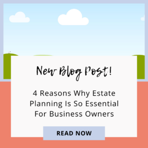 4 Reasons Estate Planning Is Essential For Business Owners