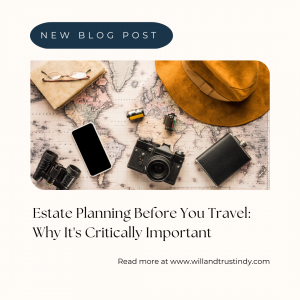 Estate Planning Before You Travel: Why It’s Critically Important 