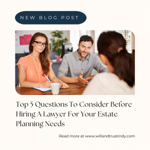 Top 5 Questions To Consider Before Hiring A Lawyer For Your Estate Planning Needs